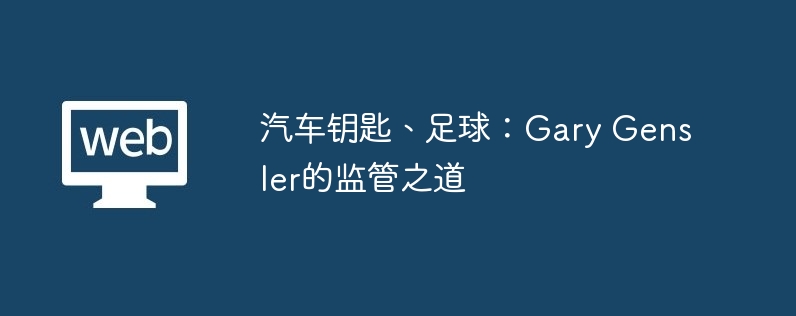 汽车钥匙、足球：gary gensler的监管之道